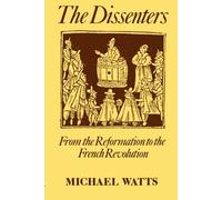 The Dissenters: Volume I: From the Reformation to the French Revolution