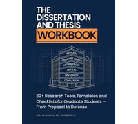 The Dissertation and Thesis Workbook: 30+ Research Tools, Templates and Checklists for Graduate Students - From Proposal to Defense (Mastering Research: Design, Execution, and Publishing Made Simple)