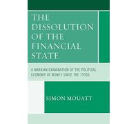 The Dissolution of the Financial State: A Marxian Examination of the Political Economy of Money Since the 1930s (Heterodox Studies in the Critique of Political Economy)