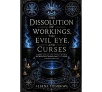 THE DISSOLUTION OF WORKINGS, THE EVIL EYE, AND CURSES: Protection Rituals, Moon Rituals, Candle Magic, Planetary Spells, and Practical Occult ... Negative Energy (Sacred Rites Collection)