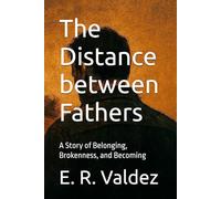 The Distance between Fathers: A Story of Belonging, Brokenness, and Becoming