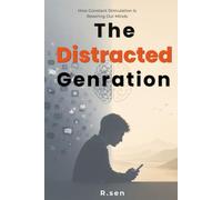 The Distracted Genration: How Constant Stimulation Is Rewiring Our Minds - and How to Reclaim Deep Focus