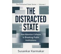 THE DISTRACTED STATE: How Attention Collapse Is Breaking Public Institutions (The Distracted State Series)