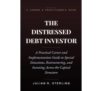 The Distressed Debt Investor: A Practical Career and Implementation Guide to Special Situations, Restructuring, and Investing Across the Capital Structure (The Private Markets Career Guides)
