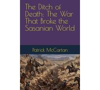 The Ditch of Death: The War That Broke the Sasanian World