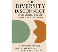 The Diversity Disconnect: Understanding Equity and Inclusion in Modern Leadership: A Textbook for the Next Generation of Workplace Leaders