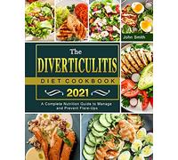 The Diverticulitis Diet Cookbook 2021: A Complete Nutrition Guide to Manage and Prevent Flare-Ups