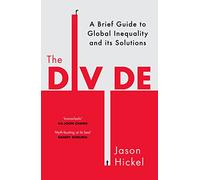 The Divide: A Brief Guide to Global Inequality and its Solutions: Hickel Jason