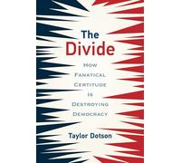 The Divide: How Fanatical Certitude Is Destroying Democracy