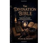 THE DIVINATION BIBLE: Practical Guide to Tarot, Runes, Astrology, Scrying, Pendulums, and Ancient Methods of Seeing the Future
