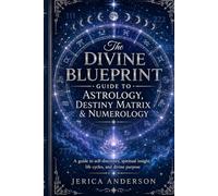 THE DIVINE BLUEPRINT GUIDE to ASTROLOGY, DESTINY MATRIX & NUMEROLOGY: An inclusive self-discovery guide to understanding your birth chart, life path, soul lessons, spiritual timing, and divine purpose