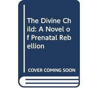 The Divine Child: A Novel of Prenatal Rebellion