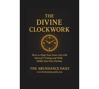 THE DIVINE CLOCKWORK: How to Align Your Inner Life with Heaven’s Timing and Walk Boldly Into Your Destiny (INNER MASTERY)