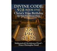 The Divine Code 928: Christ's True Birthday - Mathematical Calculations of Proof (The Divine Code 928 A 3 Book Series)