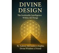 The Divine Design: The Irrefutable Intelligence Within All Things (The Divine Series)