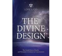 The Divine Design: The Untold History of Earth's and Humanity's Evolution in Consciousness