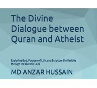The Divine Dialogue between Quran and atheist: Exploring God, Purpose of Life, and Scripture Similarities through the Quranic Lens