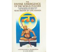 The Divine Emergence of the World-Teacher: The Realization, the Revelations, and the Revealing Ordeal of Heart-Master Da Love-Ananda : A Biographical