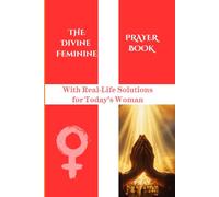 The Divine Feminine Prayer Book: With Real-Life Solutions for today’s Woman