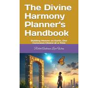 The Divine Harmony Planner's Handbook: Building Heaven on Earth, One Conscious Choice at a Time (Be The Change: Empowering Global Transformation)