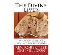 The Divine Liver: The Art And Science Of Haruspicy As Practiced By The Etruscans And Romans