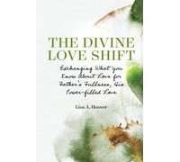 The Divine Love Shift: Exchanging What You Know About Love for Father's Fullness, His Power-filled Love