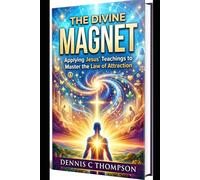 The Divine Magnet: Applying Jesus' Teachings to Master the Law of Attraction