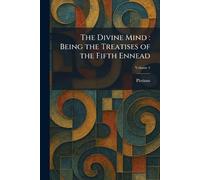 The Divine Mind: Being the Treatises of the Fifth Ennead