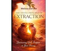 The Divine Principle of Extraction: Discovering God's Purpose in Your Process (The Systemic Decoding Series)