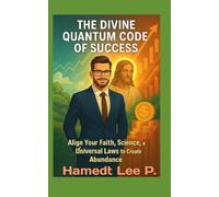 “THE DIVINE QUANTUM CODE OF SUCCESS”: Align Your Faith, Science, a Universal Laws to Create Abundance