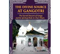 The Divine Source at Gangotri: The Sacred Descent of Ganga and Its Spiritual Role in Char Dham