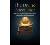 The Divine Speculator: Why Jesus Rewarded High-Risk Investors-and How to Build Your Empire