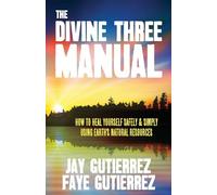 The Divine Three Manual: How to Heal Yourself Safely and Simply Using Earth's Natural Resources