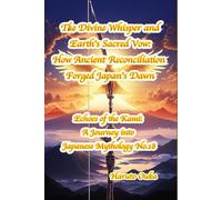 The Divine Whisper and Earth's Sacred Vow: How Ancient Reconciliation Forged Japan's Dawn (Echoes of the Kami: Echoes of the Kami: A Journey into Japanese Mythology)