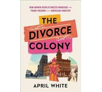 The Divorce Colony – How Women Revolutionized Marriage and Found Freedom on the American Frontier