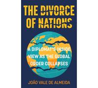 The Divorce of Nations : A Diplomat’s Inside View as the Global Order Collapses