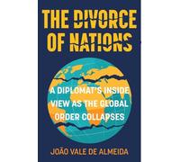 The Divorce of Nations : A Diplomat’s Inside View as the Global Order Collapses