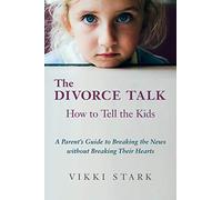 The Divorce Talk: How to Tell the Kids - A Parent's Guide to Breaking the News without Breaking Their Hearts