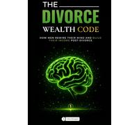 The Divorce Wealth Code: How Men Rewire Their Minds and Build Their Income Post-Divorce