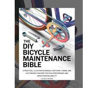The DIY Bicycle Maintenance Bible: A Practical, Illustrated Manual for Fixing, Tuning, and Customizing Your Ride for Peak Performance and Unmatched Reliability (The Essential Do-It-Yourself Bibles)