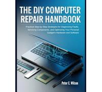 THE DIY COMPUTER REPAIR HANDBOOK: Pratical step-by-step strategies For Diagnosing Faults, Servicing components, and Optimizing Your Personal Gadgets Hardware and Software