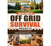 The DIY Guide to Off Grid Survival Projects: Step-by-Step Manual to Achieve Self Sufficiency, Prepare for Emergencies, and Build a Sustainable Life With Lasting Confidence