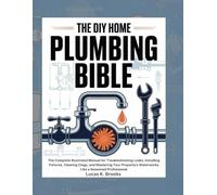 The DIY Home Plumbing Bible: The Complete Illustrated Manual for Troubleshooting Leaks, Installing Fixtures, Clearing Clogs, and Mastering Your ... (The Essential Do-It-Yourself Bibles)