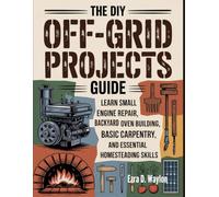 The DIY Off-Grid Projects Guide: Learn Small Engine Repair, Backyard Oven Building, Basic Carpentry, and Essential Homesteading Skills (The Everything Essential Guides)