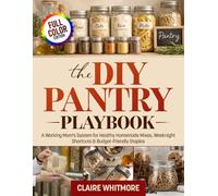 The DIY Pantry Playbook: A Working Mom’s System for Healthy Homemade Mixes, Weeknight Shortcuts, and Budget-Friendly Staples.