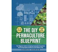 The DIY Permaculture Blueprint: Your Beginner’s Guide to Designing Sustainable Ecosystems and Thriving Organic Gardens for Self-Reliant Living