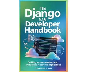 The Django 5.1.6 Developer Handbook: Building Secure, Scalable, and Production-Ready Web Applications
