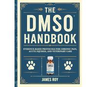 The DMSO Handbook: Evidence-Based Protocols for Chronic Pain, Acute Injuries, and Veterinary Care