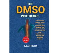The DMSO Protocols Bible: The definitive guide to DMSO with safe protocols, clear dosages, and science-backed evidence for pain relief, inflammation, healing, and everyday wellness