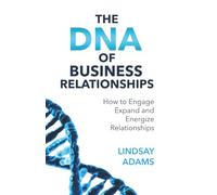 The DNA of Business Relationships: How to Engage, Expand and Energize Relationships